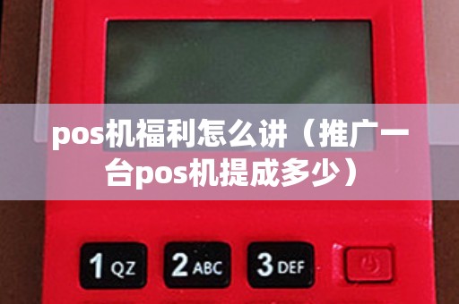 pos机福利怎么讲（推广一台pos机提成多少）