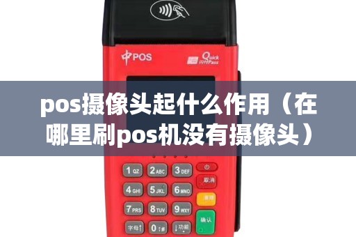 pos摄像头起什么作用（在哪里刷pos机没有摄像头）