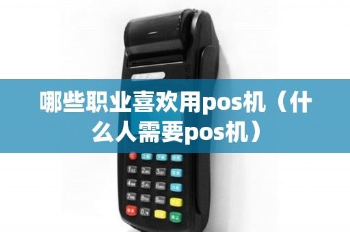 哪些职业喜欢用pos机（什么人需要pos机）