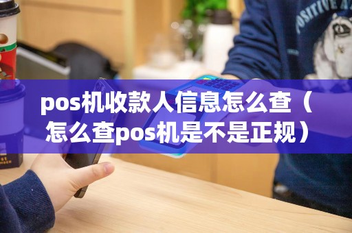 pos机收款人信息怎么查（怎么查pos机是不是正规）