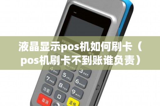液晶显示pos机如何刷卡（pos机刷卡不到账谁负责）