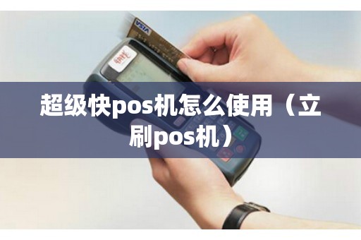 超级快pos机怎么使用（立刷pos机）