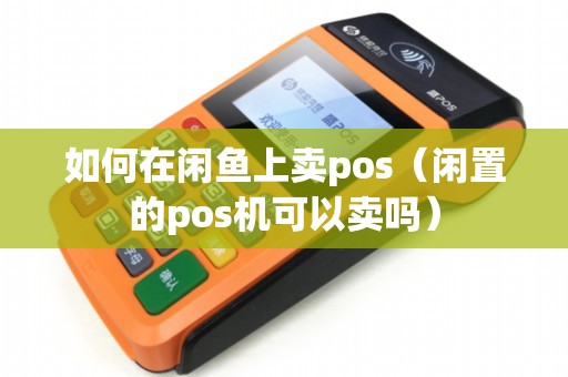 如何在闲鱼上卖pos（闲置的pos机可以卖吗）