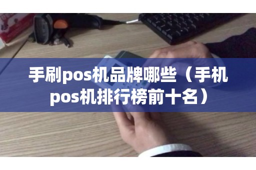 手刷pos机品牌哪些（手机pos机排行榜前十名）