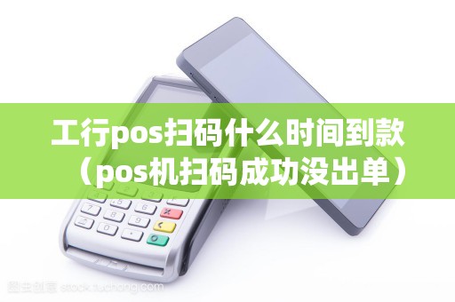 工行pos扫码什么时间到款（pos机扫码成功没出单）