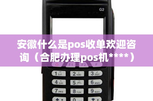 安徽什么是pos收单欢迎咨询（合肥办理pos机****）