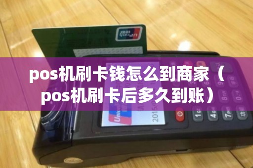 pos机刷卡钱怎么到商家（pos机刷卡后多久到账）