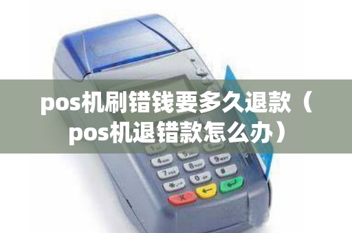 pos机刷错钱要多久退款（pos机退错款怎么办）