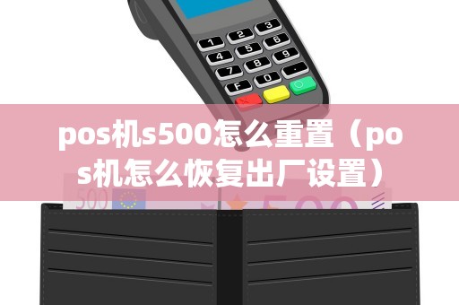 pos机s500怎么重置（pos机怎么恢复出厂设置）