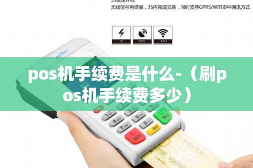 pos机手续费是什么-（刷pos机手续费多少）