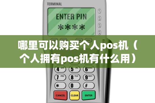 哪里可以购买个人pos机（个人拥有pos机有什么用）