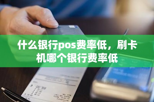 什么银行pos费率低，刷卡机哪个银行费率低