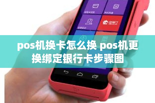 pos机换卡怎么换 pos机更换绑定银行卡步骤图