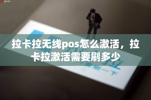 拉卡拉无线pos怎么激活，拉卡拉激活需要刷多少