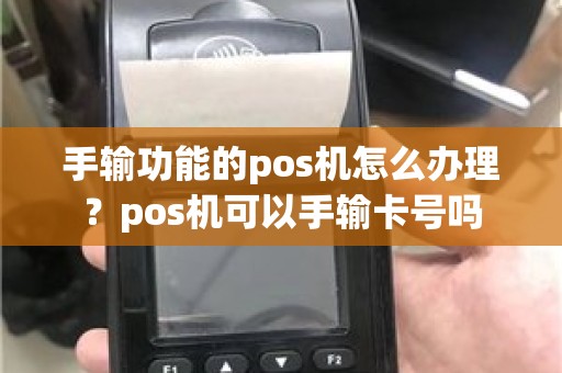 手输功能的pos机怎么办理？pos机可以手输卡号吗