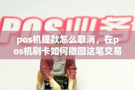 pos机提款怎么取消，在pos机刷卡如何撤回这笔交易