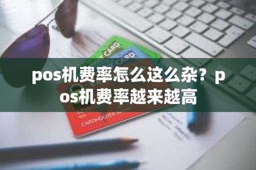 pos机费率怎么这么杂？pos机费率越来越高