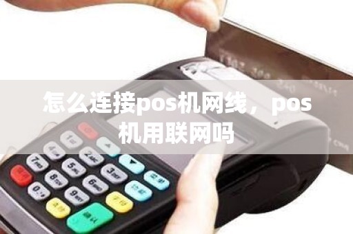 怎么连接pos机网线，pos机用联网吗