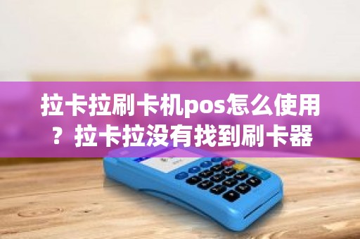 拉卡拉刷卡机pos怎么使用？拉卡拉没有找到刷卡器