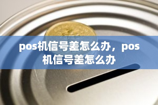 pos机信号差怎么办，pos机信号差怎么办
