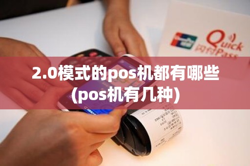2.0模式的pos机都有哪些(pos机有几种)