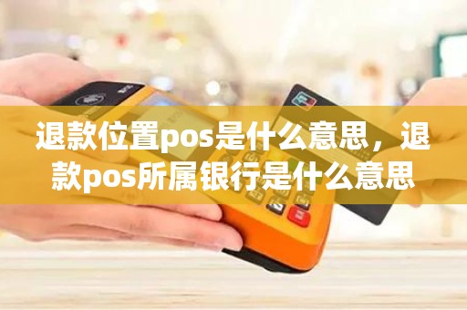 退款位置pos是什么意思，退款pos所属银行是什么意思