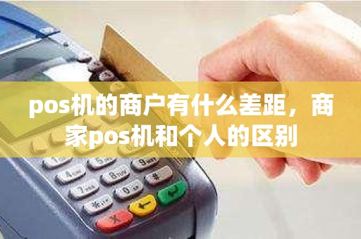 pos机的商户有什么差距，商家pos机和个人的区别