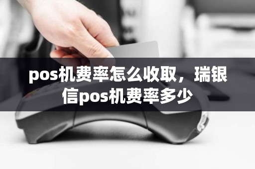 pos机费率怎么收取，瑞银信pos机费率多少