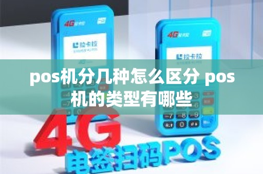 pos机分几种怎么区分 pos机的类型有哪些