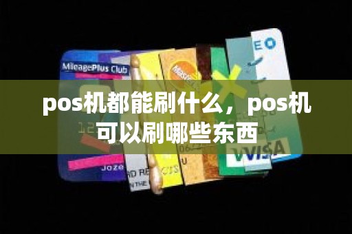 pos机都能刷什么，pos机可以刷哪些东西