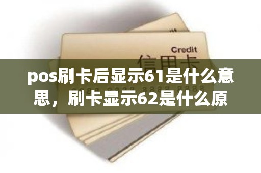 pos刷卡后显示61是什么意思，刷卡显示62是什么原因