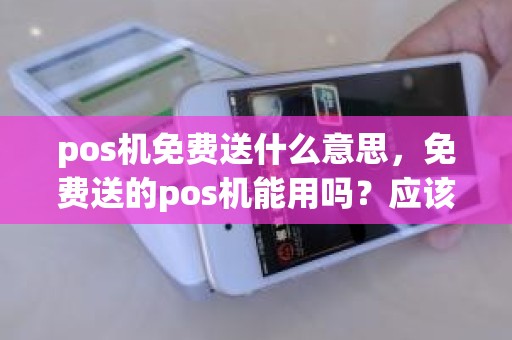 pos机免费送什么意思，免费送的pos机能用吗？应该注意什么
