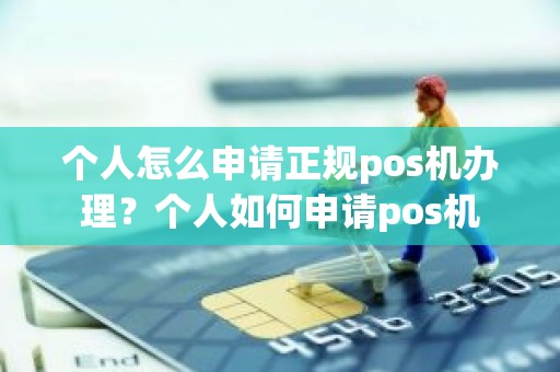 个人怎么申请正规pos机办理？个人如何申请pos机