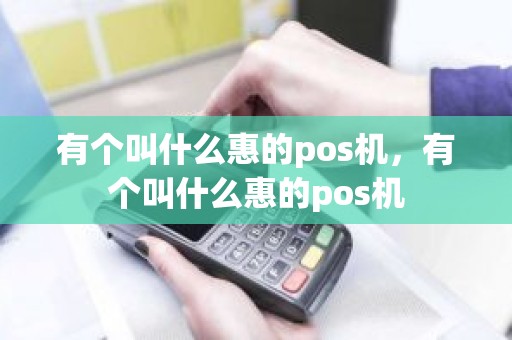 有个叫什么惠的pos机，有个叫什么惠的pos机
