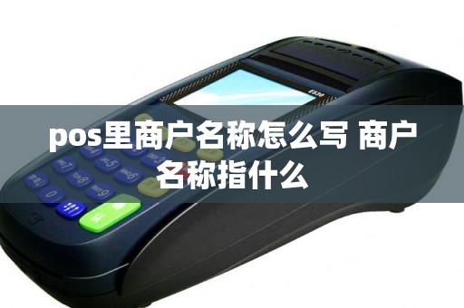 pos里商户名称怎么写 商户名称指什么