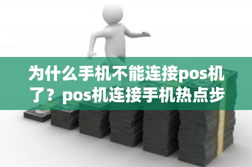 为什么手机不能连接pos机了？pos机连接手机热点步骤