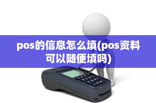pos的信息怎么填(pos资料可以随便填吗)