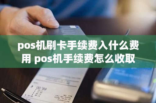 pos机刷卡手续费入什么费用 pos机手续费怎么收取