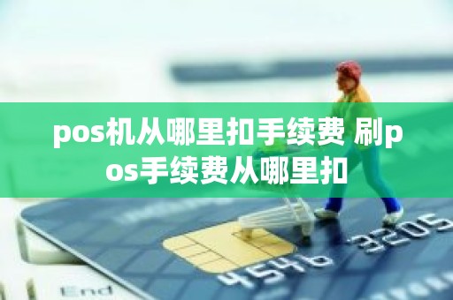 pos机从哪里扣手续费 刷pos手续费从哪里扣