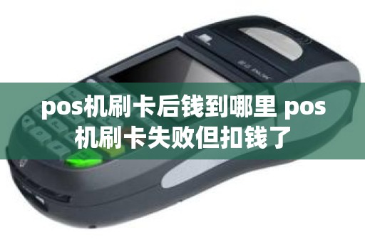 pos机刷卡后钱到哪里 pos机刷卡失败但扣钱了