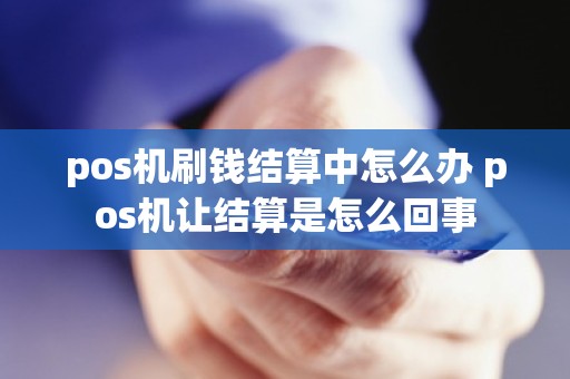 pos机刷钱结算中怎么办 pos机让结算是怎么回事