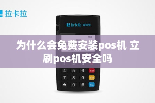 为什么会免费安装pos机 立刷pos机安全吗