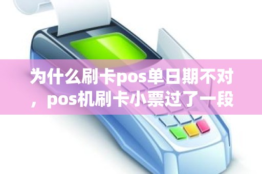 为什么刷卡pos单日期不对，pos机刷卡小票过了一段时间墨迹不清了