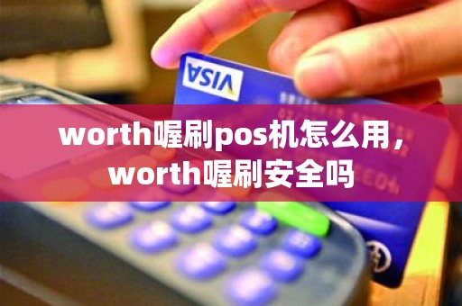 worth喔刷pos机怎么用，worth喔刷安全吗