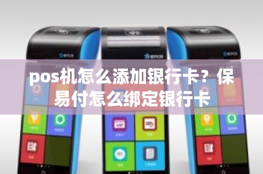 pos机怎么添加银行卡？保易付怎么绑定银行卡