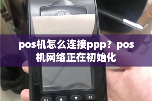 pos机怎么连接ppp？pos机网络正在初始化