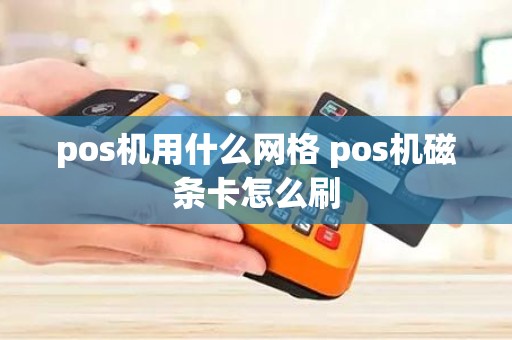 pos机用什么网格 pos机磁条卡怎么刷