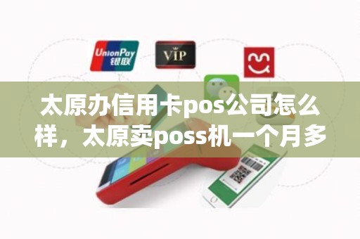 太原办信用卡pos公司怎么样，太原卖poss机一个月多少钱