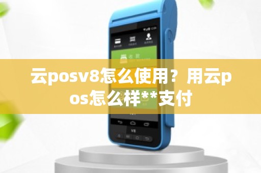 云posv8怎么使用？用云pos怎么样**支付