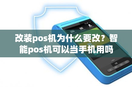 改装pos机为什么要改？智能pos机可以当手机用吗